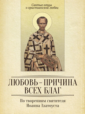 cover image of Любовь – причина всех благ. По творениям святителя Иоанна Златоуста